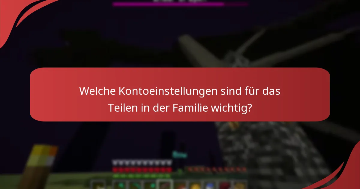 Welche Kontoeinstellungen sind für das Teilen in der Familie wichtig?